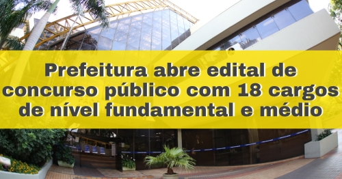 Prefeitura abre edital de concurso público com 18 cargos de nível fundamental e médio